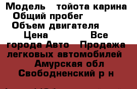  › Модель ­ тойота карина › Общий пробег ­ 316 000 › Объем двигателя ­ 2 › Цена ­ 85 000 - Все города Авто » Продажа легковых автомобилей   . Амурская обл.,Свободненский р-н